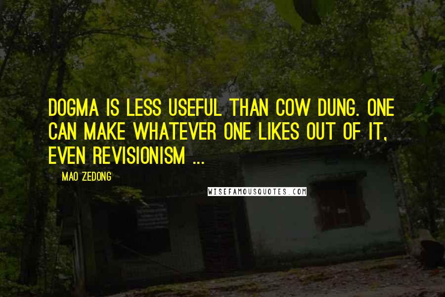 Mao Zedong Quotes: Dogma is less useful than cow dung. One can make whatever one likes out of it, even revisionism ...