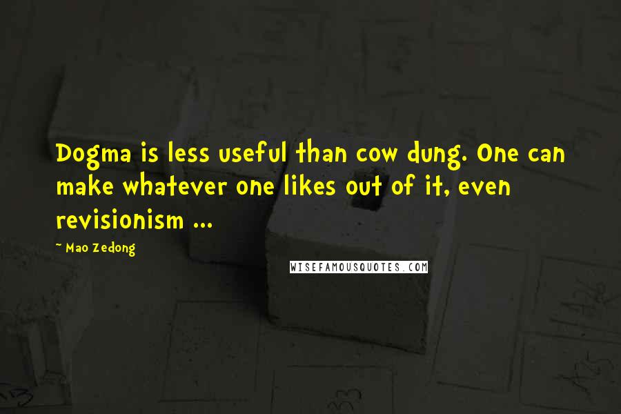 Mao Zedong Quotes: Dogma is less useful than cow dung. One can make whatever one likes out of it, even revisionism ...
