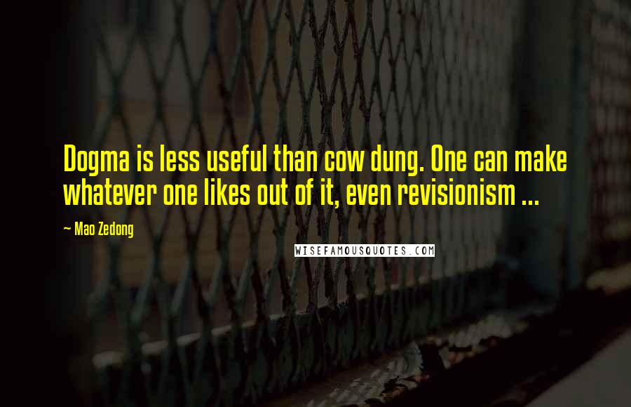 Mao Zedong Quotes: Dogma is less useful than cow dung. One can make whatever one likes out of it, even revisionism ...