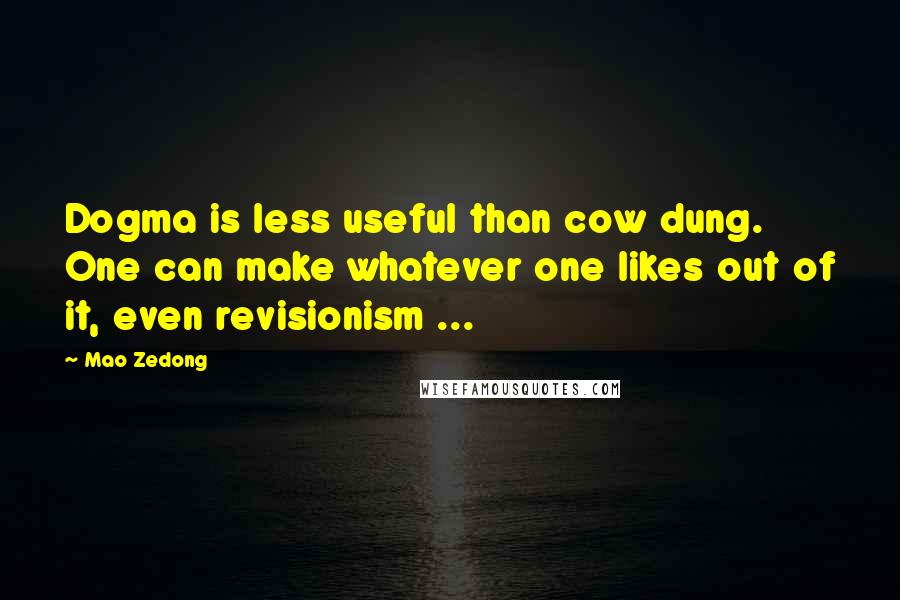 Mao Zedong Quotes: Dogma is less useful than cow dung. One can make whatever one likes out of it, even revisionism ...