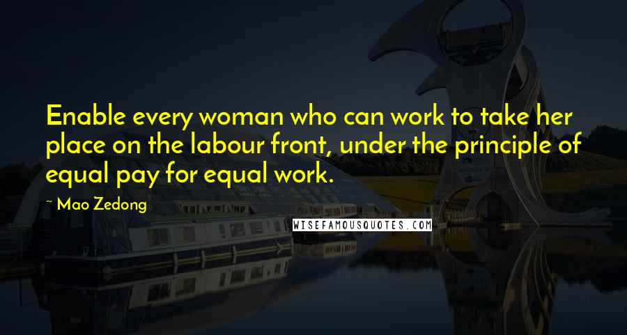 Mao Zedong Quotes: Enable every woman who can work to take her place on the labour front, under the principle of equal pay for equal work.