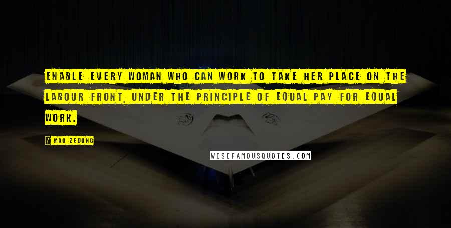 Mao Zedong Quotes: Enable every woman who can work to take her place on the labour front, under the principle of equal pay for equal work.