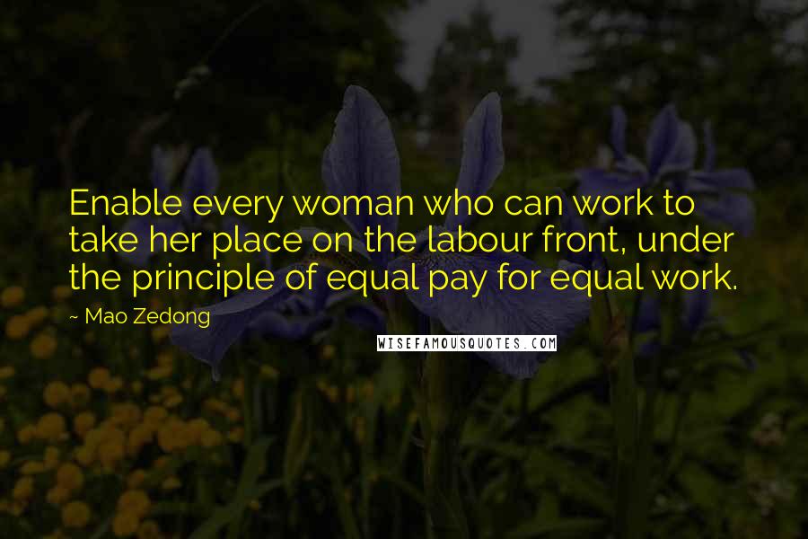 Mao Zedong Quotes: Enable every woman who can work to take her place on the labour front, under the principle of equal pay for equal work.