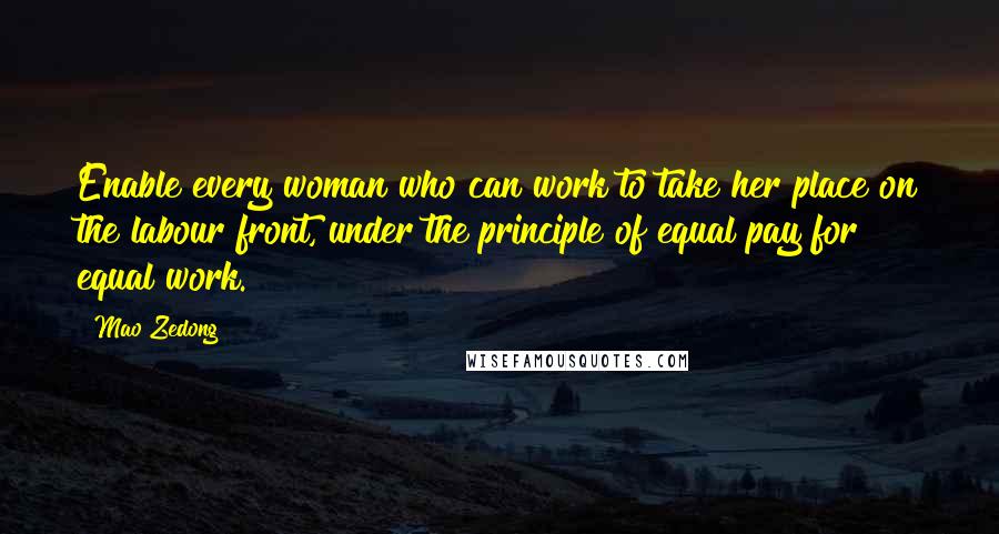 Mao Zedong Quotes: Enable every woman who can work to take her place on the labour front, under the principle of equal pay for equal work.