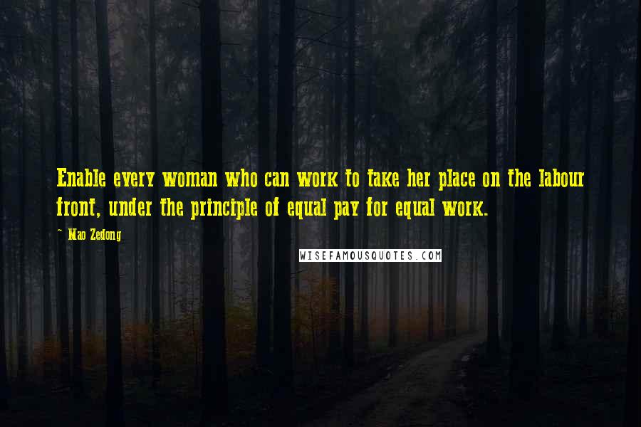 Mao Zedong Quotes: Enable every woman who can work to take her place on the labour front, under the principle of equal pay for equal work.