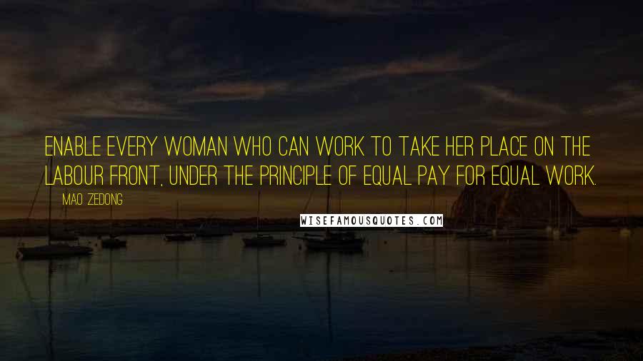Mao Zedong Quotes: Enable every woman who can work to take her place on the labour front, under the principle of equal pay for equal work.
