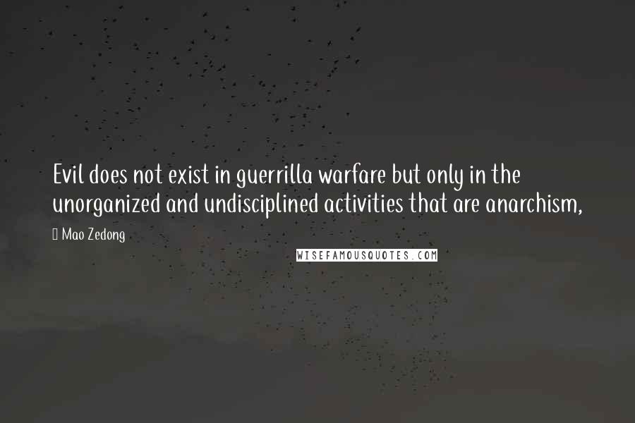 Mao Zedong Quotes: Evil does not exist in guerrilla warfare but only in the unorganized and undisciplined activities that are anarchism,