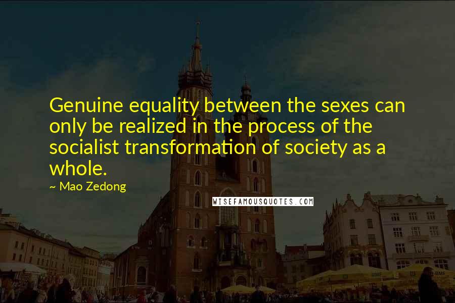 Mao Zedong Quotes: Genuine equality between the sexes can only be realized in the process of the socialist transformation of society as a whole.