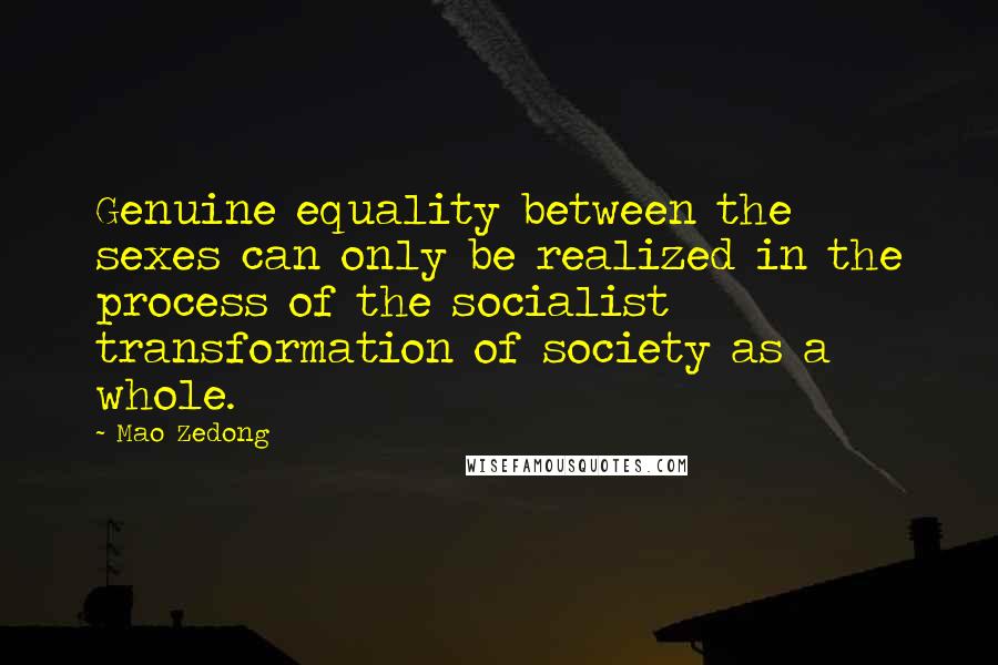 Mao Zedong Quotes: Genuine equality between the sexes can only be realized in the process of the socialist transformation of society as a whole.