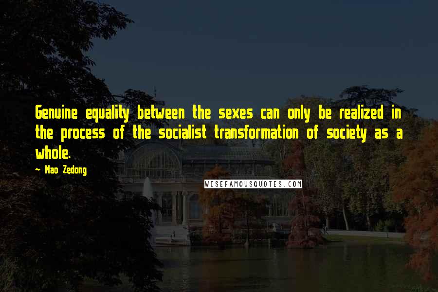 Mao Zedong Quotes: Genuine equality between the sexes can only be realized in the process of the socialist transformation of society as a whole.