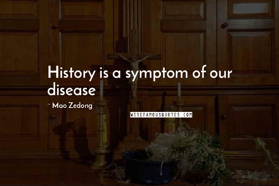 Mao Zedong Quotes: History is a symptom of our disease