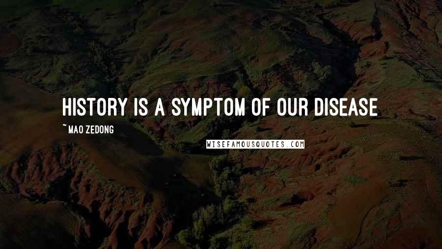 Mao Zedong Quotes: History is a symptom of our disease