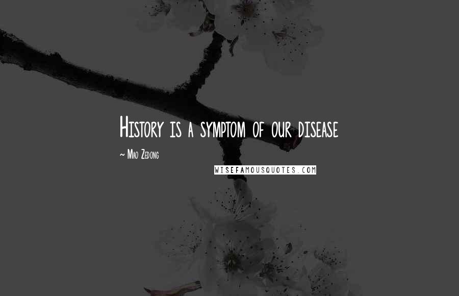 Mao Zedong Quotes: History is a symptom of our disease