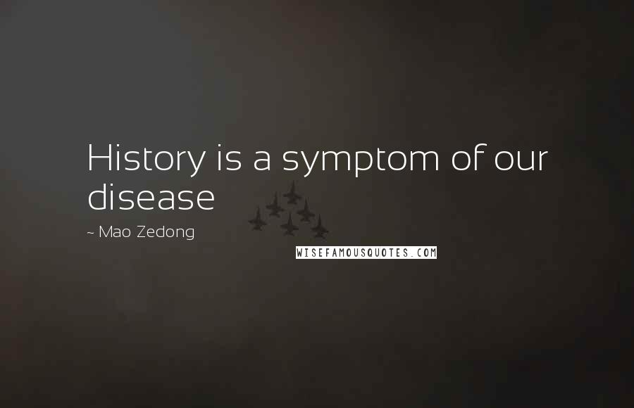 Mao Zedong Quotes: History is a symptom of our disease