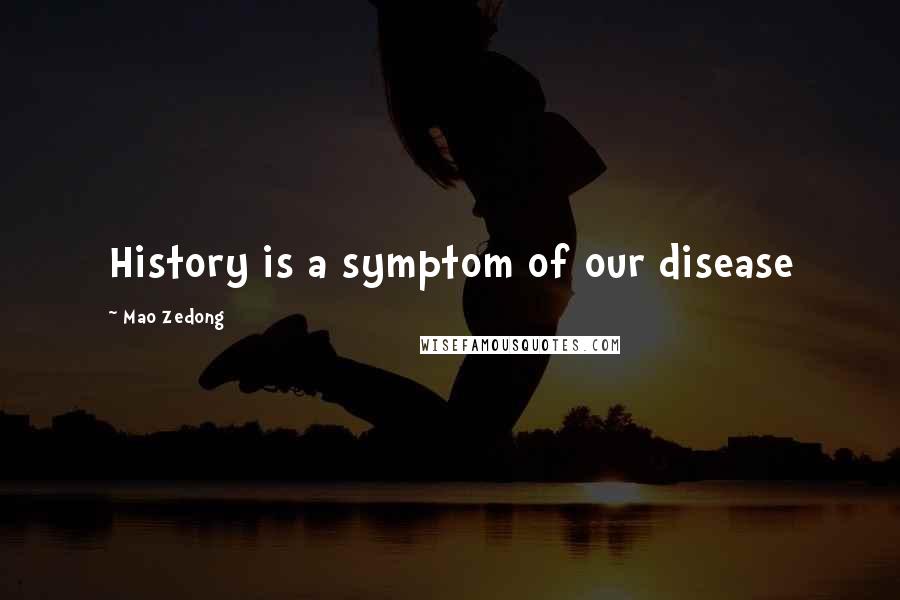 Mao Zedong Quotes: History is a symptom of our disease