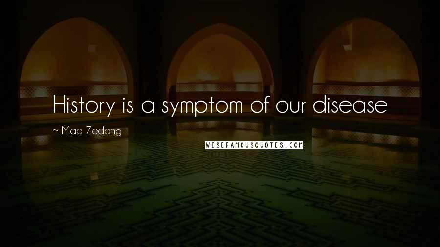 Mao Zedong Quotes: History is a symptom of our disease