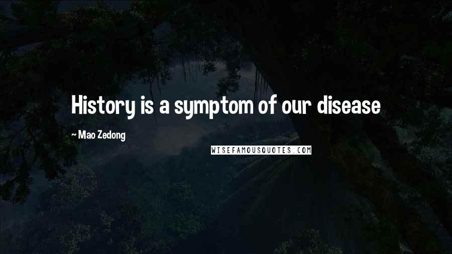 Mao Zedong Quotes: History is a symptom of our disease