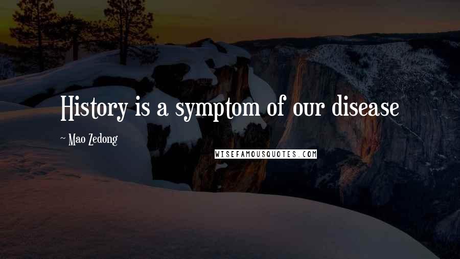 Mao Zedong Quotes: History is a symptom of our disease