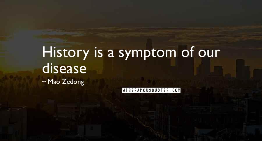 Mao Zedong Quotes: History is a symptom of our disease