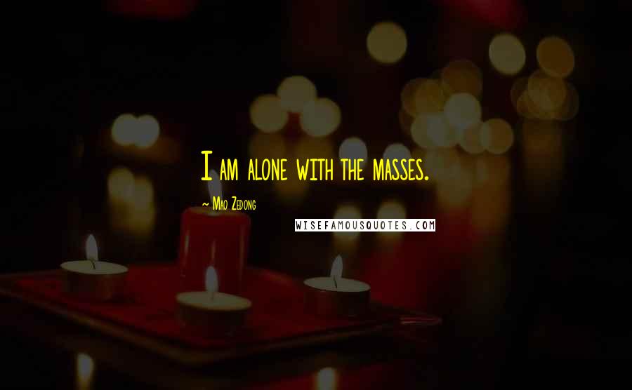 Mao Zedong Quotes: I am alone with the masses.