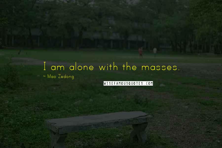 Mao Zedong Quotes: I am alone with the masses.