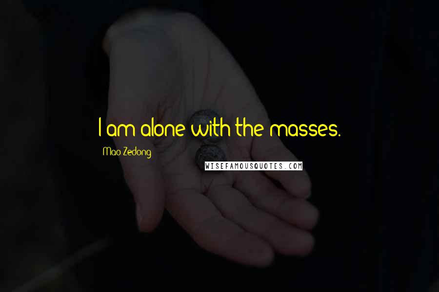 Mao Zedong Quotes: I am alone with the masses.