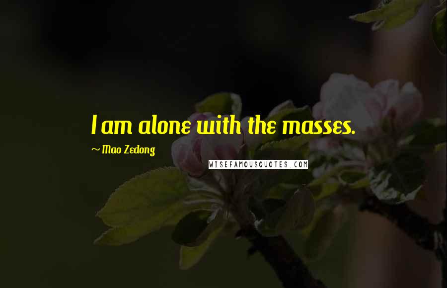 Mao Zedong Quotes: I am alone with the masses.