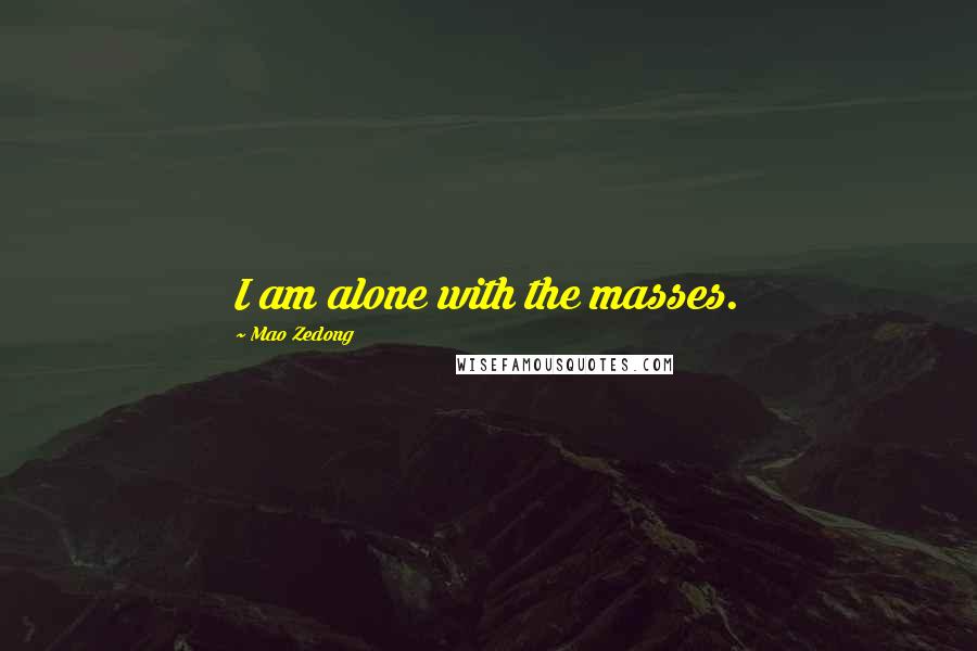 Mao Zedong Quotes: I am alone with the masses.