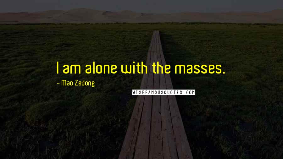 Mao Zedong Quotes: I am alone with the masses.