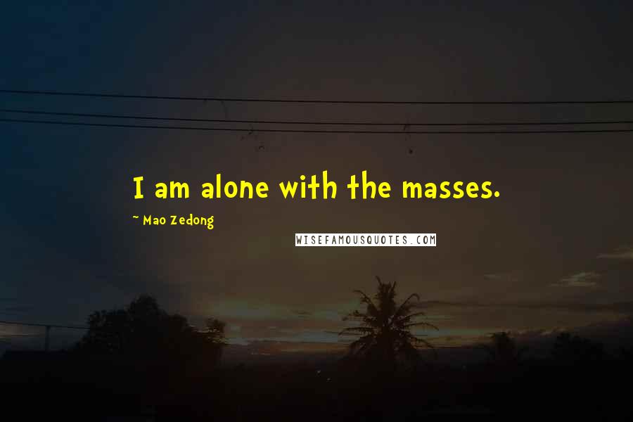 Mao Zedong Quotes: I am alone with the masses.