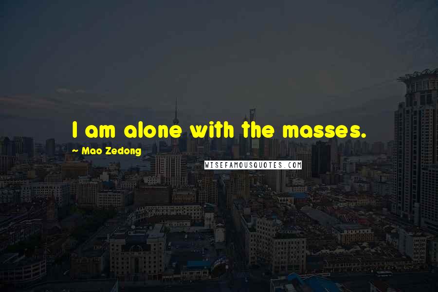 Mao Zedong Quotes: I am alone with the masses.