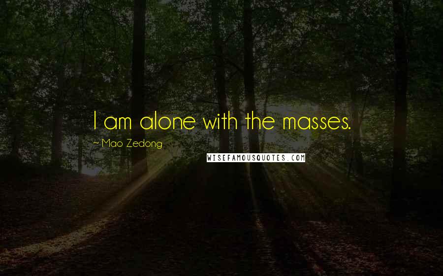 Mao Zedong Quotes: I am alone with the masses.