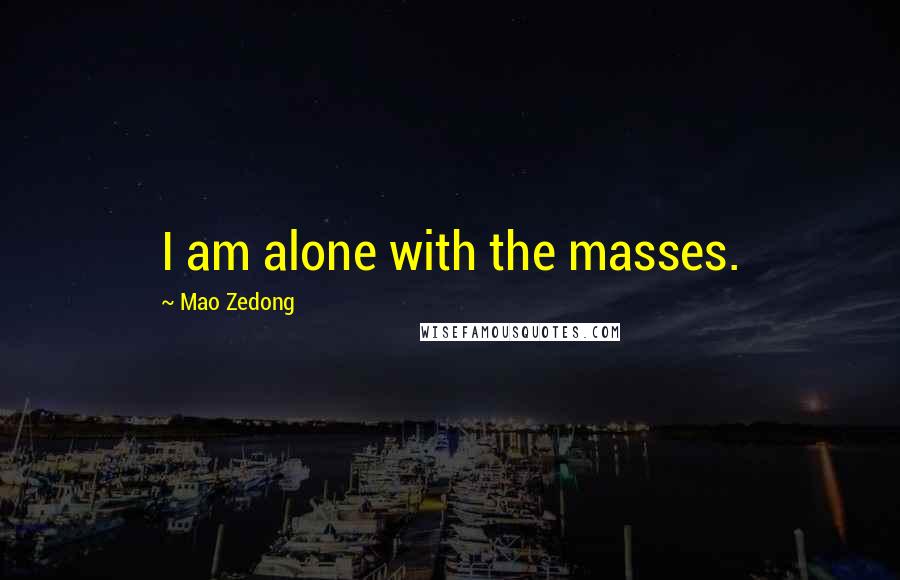 Mao Zedong Quotes: I am alone with the masses.