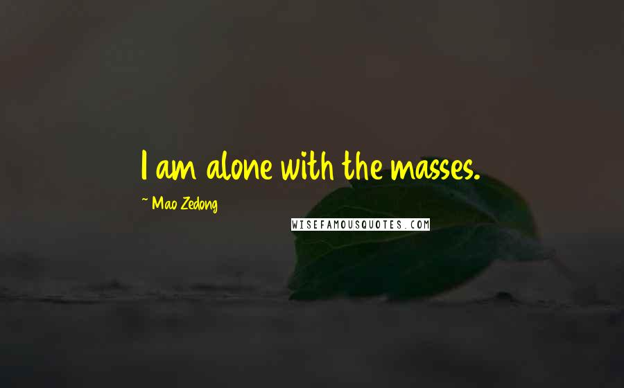 Mao Zedong Quotes: I am alone with the masses.