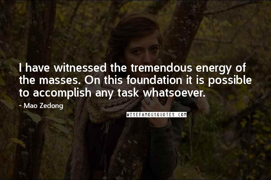 Mao Zedong Quotes: I have witnessed the tremendous energy of the masses. On this foundation it is possible to accomplish any task whatsoever.
