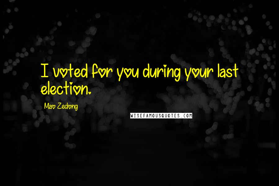 Mao Zedong Quotes: I voted for you during your last election.