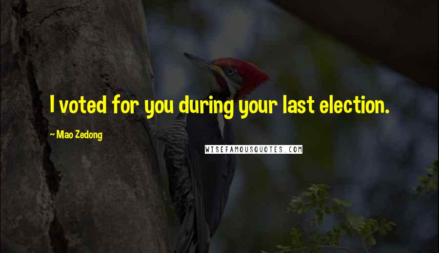 Mao Zedong Quotes: I voted for you during your last election.