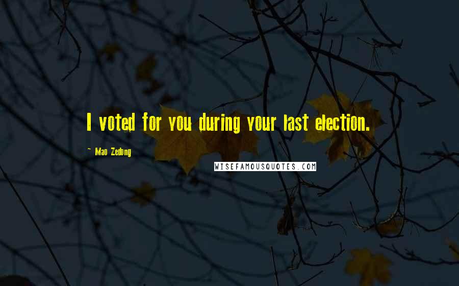 Mao Zedong Quotes: I voted for you during your last election.