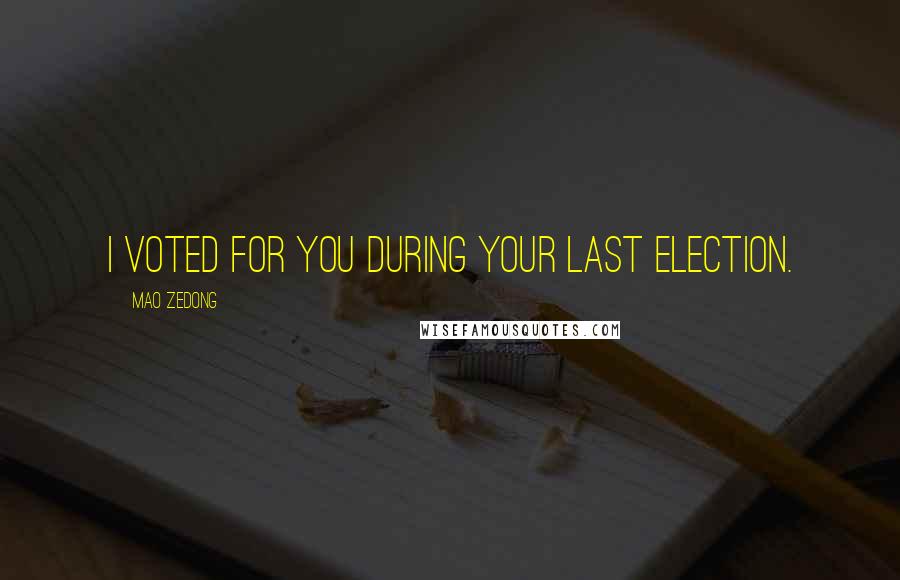 Mao Zedong Quotes: I voted for you during your last election.