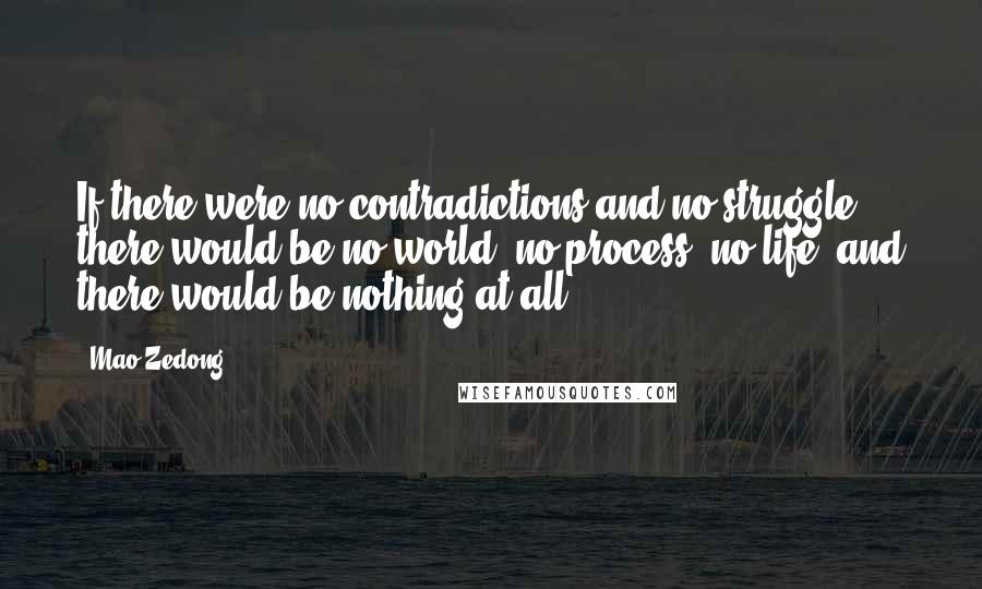 Mao Zedong Quotes: If there were no contradictions and no struggle, there would be no world, no process, no life, and there would be nothing at all.