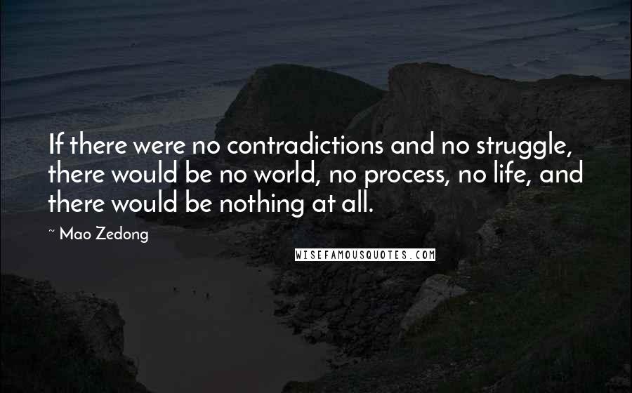 Mao Zedong Quotes: If there were no contradictions and no struggle, there would be no world, no process, no life, and there would be nothing at all.