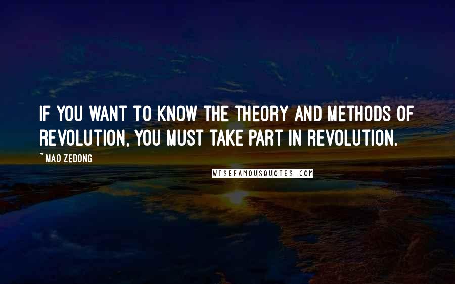 Mao Zedong Quotes: If you want to know the theory and methods of revolution, you must take part in revolution.