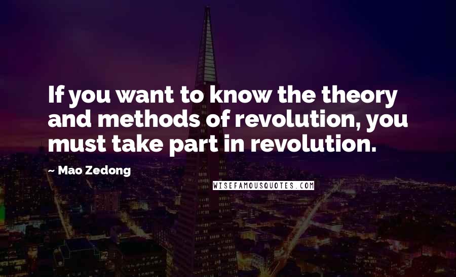 Mao Zedong Quotes: If you want to know the theory and methods of revolution, you must take part in revolution.