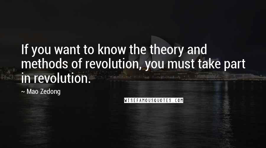 Mao Zedong Quotes: If you want to know the theory and methods of revolution, you must take part in revolution.