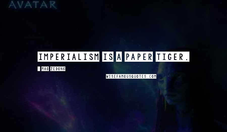 Mao Zedong Quotes: Imperialism is a paper tiger.