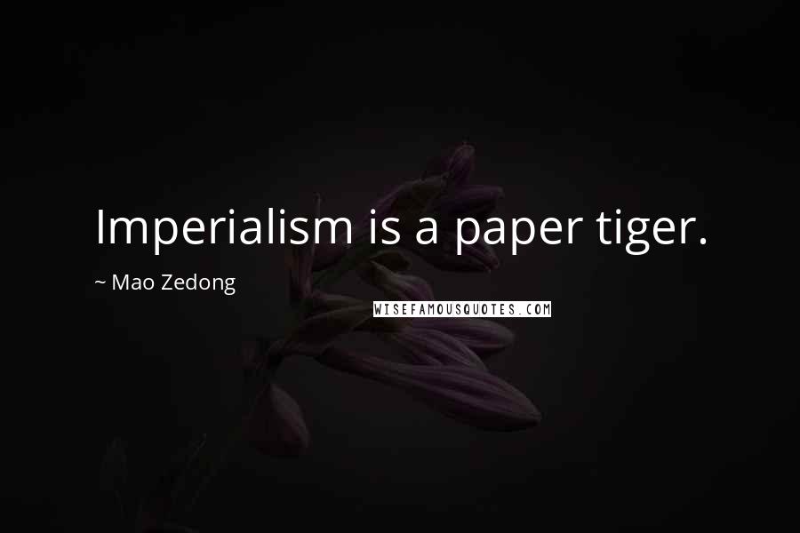 Mao Zedong Quotes: Imperialism is a paper tiger.