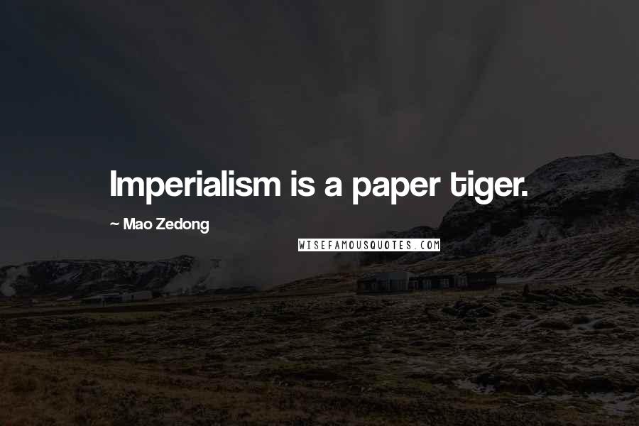 Mao Zedong Quotes: Imperialism is a paper tiger.