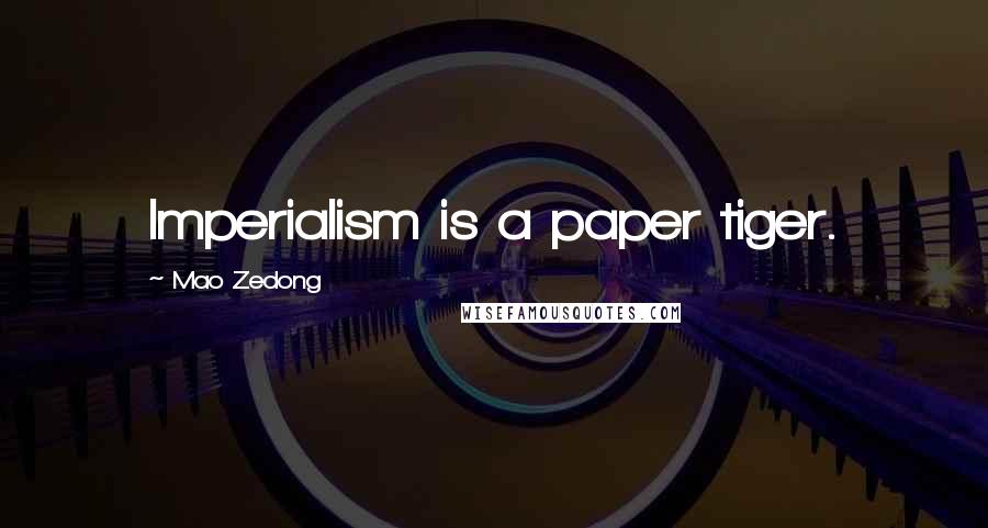 Mao Zedong Quotes: Imperialism is a paper tiger.