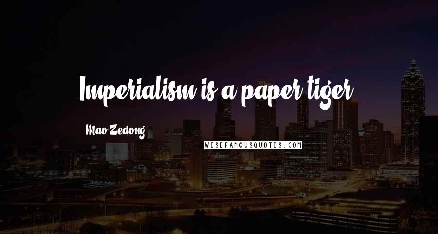 Mao Zedong Quotes: Imperialism is a paper tiger.
