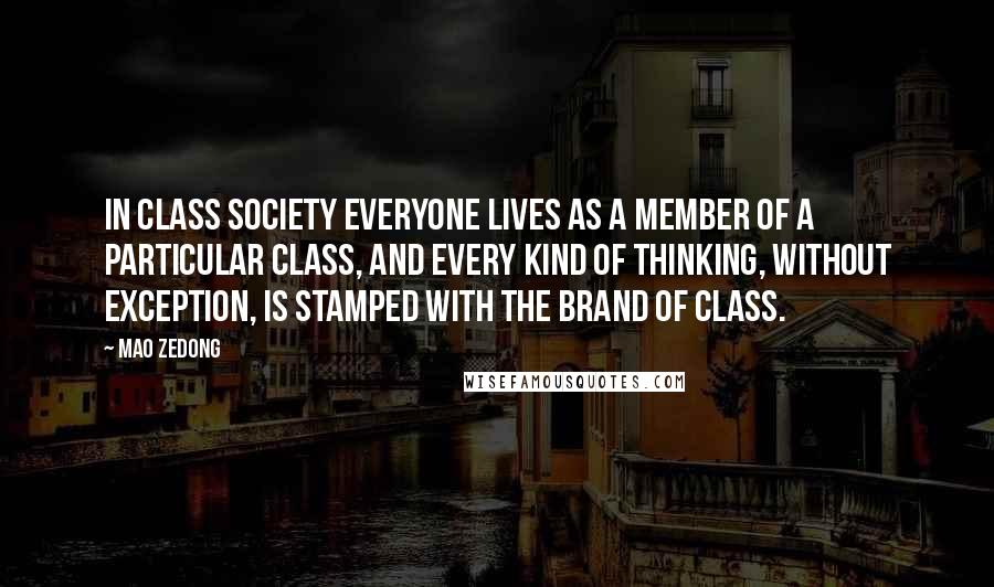 Mao Zedong Quotes: In class society everyone lives as a member of a particular class, and every kind of thinking, without exception, is stamped with the brand of class.